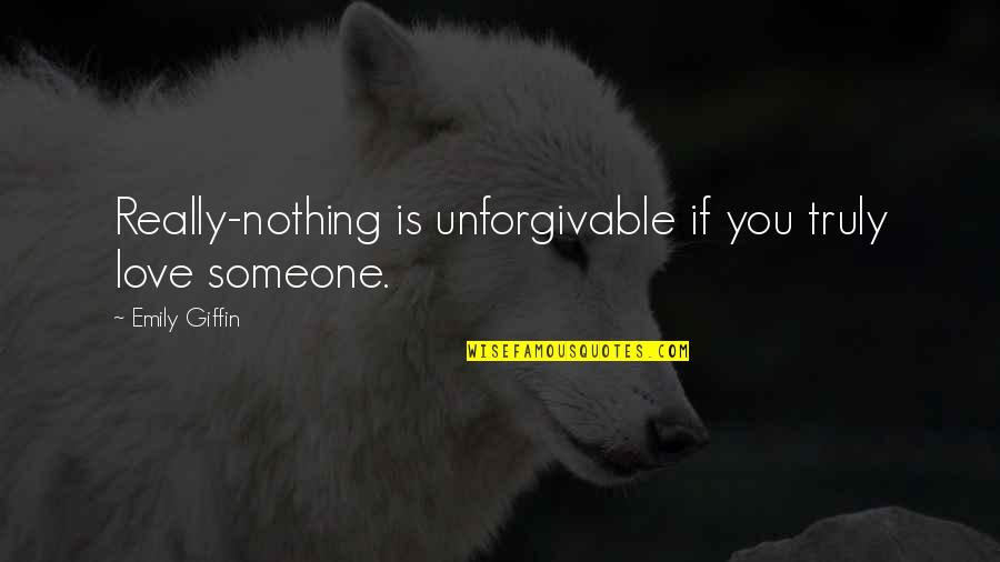 If You Love Someone Truly Quotes By Emily Giffin: Really-nothing is unforgivable if you truly love someone.