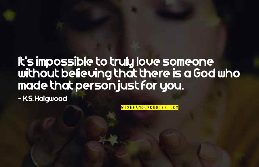 If You Love Someone Truly Quotes By K.S. Haigwood: It's impossible to truly love someone without believing