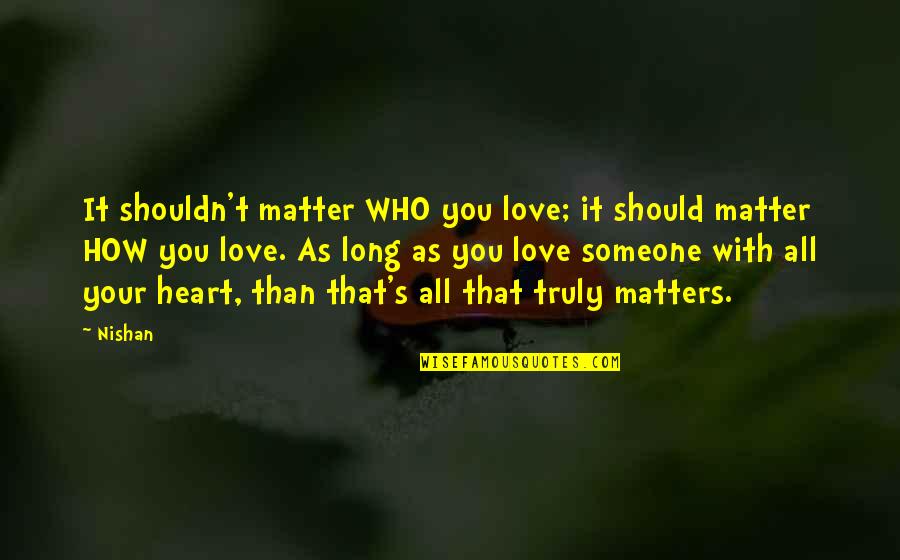 If You Love Someone Truly Quotes By Nishan: It shouldn't matter WHO you love; it should