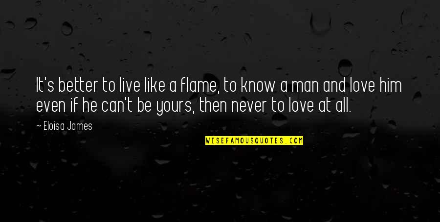 If You Love Your Man Quotes By Eloisa James: It's better to live like a flame, to