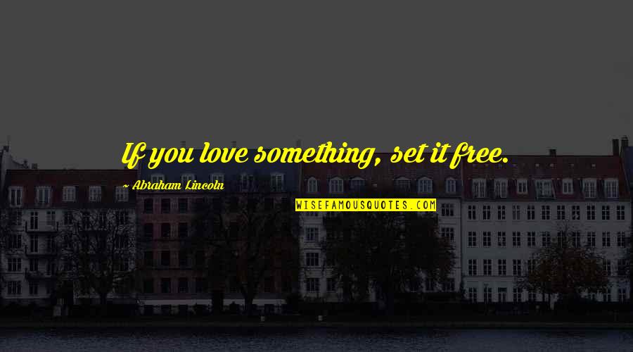 If You Set Something Free Quotes By Abraham Lincoln: If you love something, set it free.