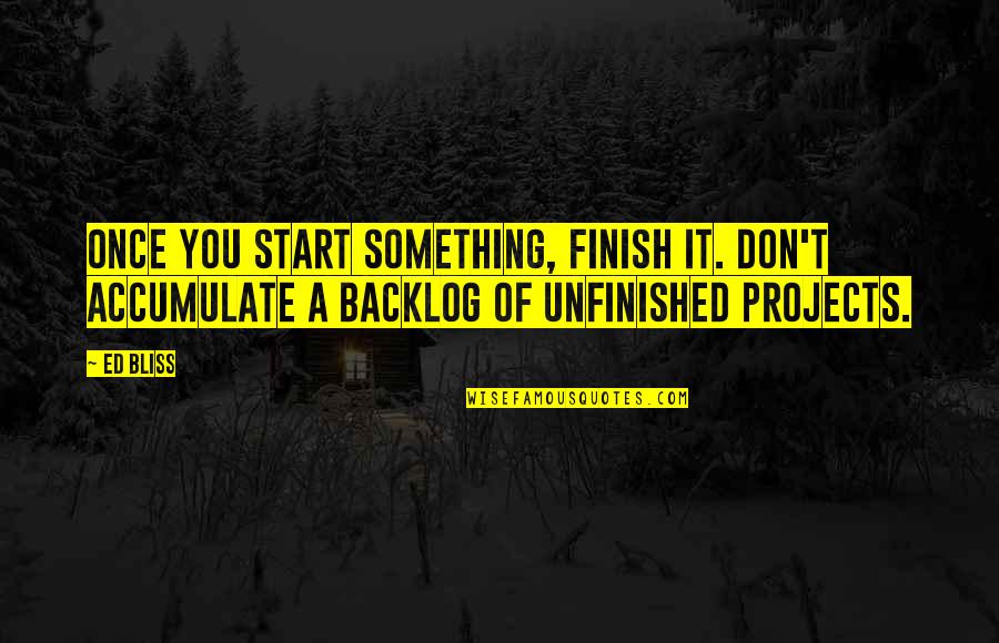 If You Start Something Finish It Quotes By Ed Bliss: Once you start something, finish it. Don't accumulate