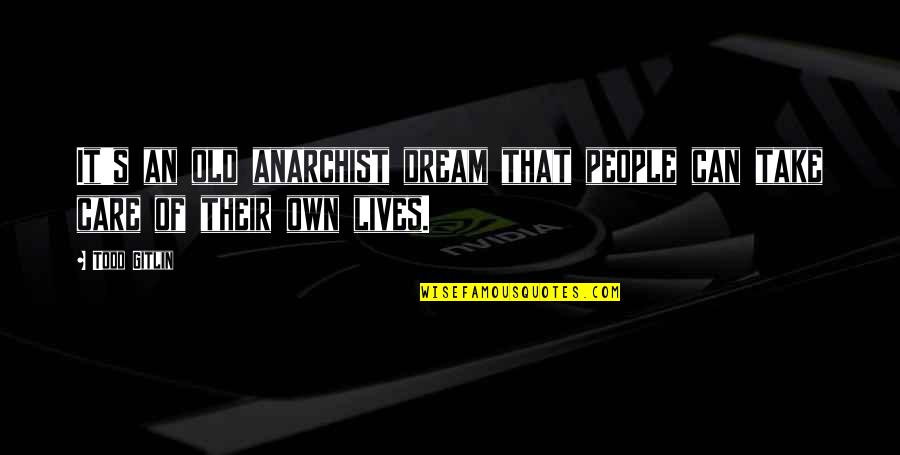 If You Take Care Of Your People Quotes By Todd Gitlin: It's an old anarchist dream that people can