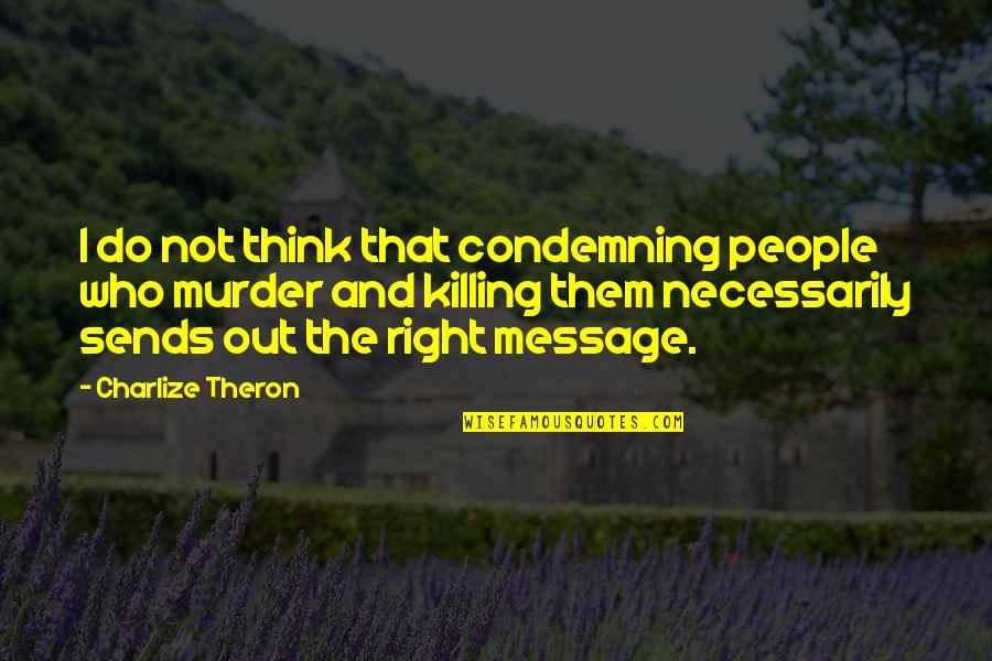 If You Think You Are Right Quotes By Charlize Theron: I do not think that condemning people who