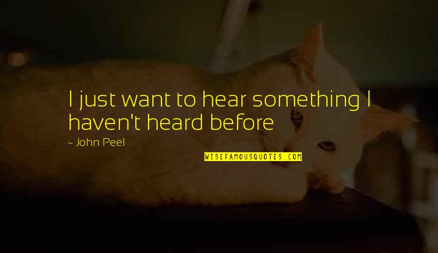 If You Want To Be Heard Quotes By John Peel: I just want to hear something I haven't