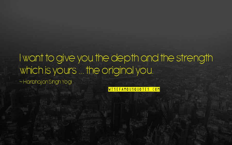 If You Want To Be Original Quotes By Harbhajan Singh Yogi: I want to give you the depth and