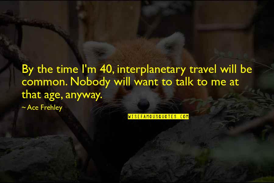If You Want To Talk To Me Quotes By Ace Frehley: By the time I'm 40, interplanetary travel will