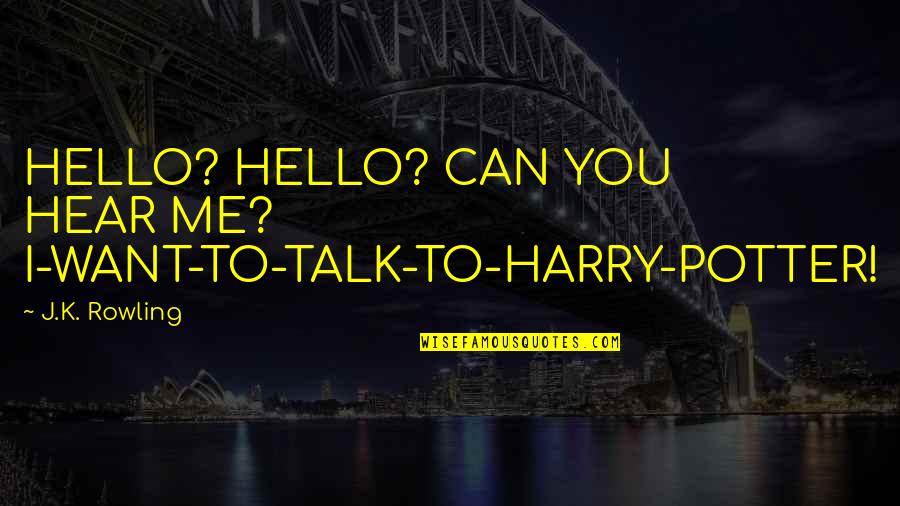 If You Want To Talk To Me Quotes By J.K. Rowling: HELLO? HELLO? CAN YOU HEAR ME? I-WANT-TO-TALK-TO-HARRY-POTTER!