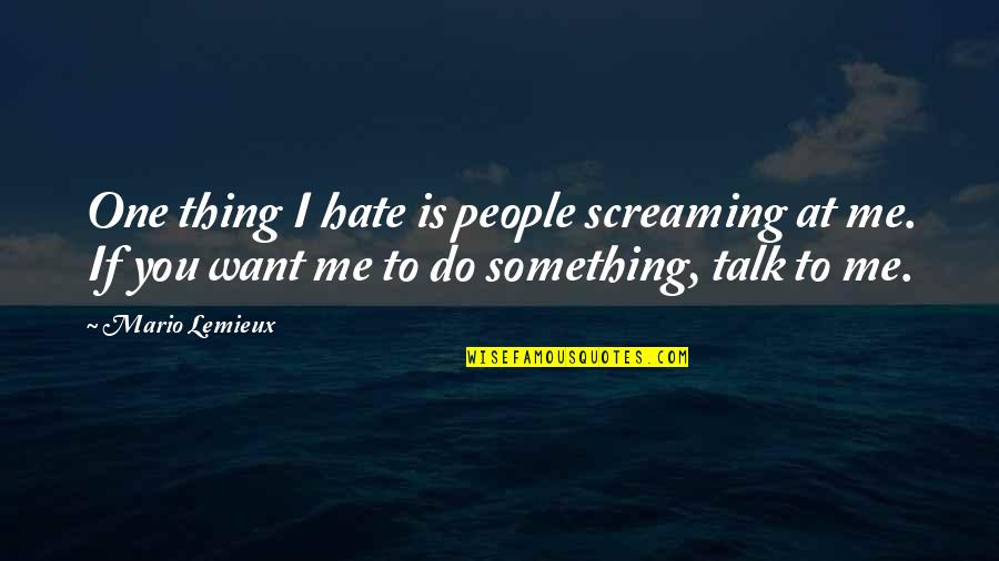 If You Want To Talk To Me Quotes By Mario Lemieux: One thing I hate is people screaming at