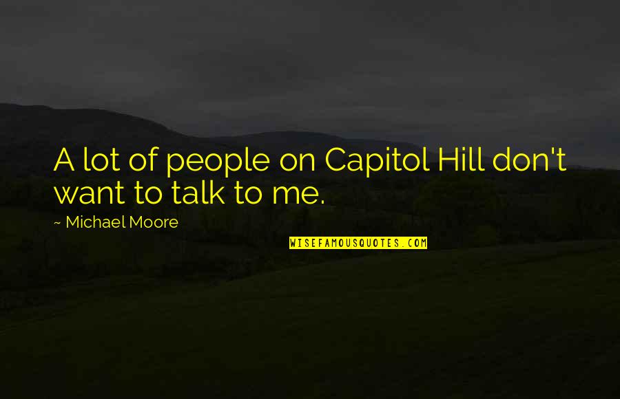 If You Want To Talk To Me Quotes By Michael Moore: A lot of people on Capitol Hill don't