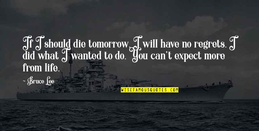 If You Wanted To Quotes By Bruce Lee: If I should die tomorrow, I will have