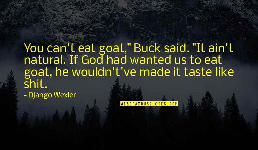 If You Wanted To Quotes By Django Wexler: You can't eat goat," Buck said. "It ain't