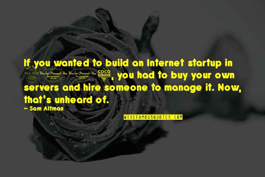 If You Wanted To Quotes By Sam Altman: If you wanted to build an Internet startup