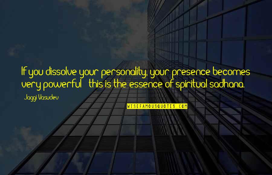 If Your Presence Quotes By Jaggi Vasudev: If you dissolve your personality, your presence becomes