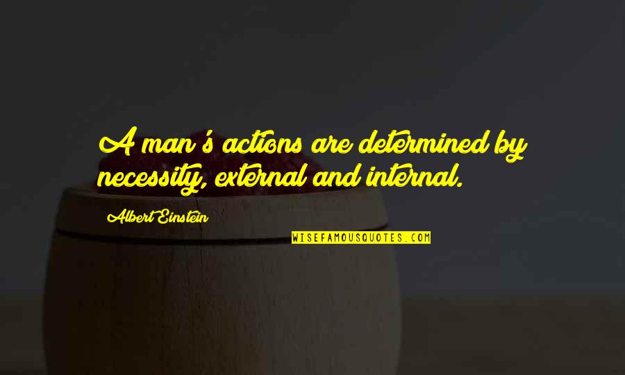 If You're Gonna Leave Quotes By Albert Einstein: A man's actions are determined by necessity, external