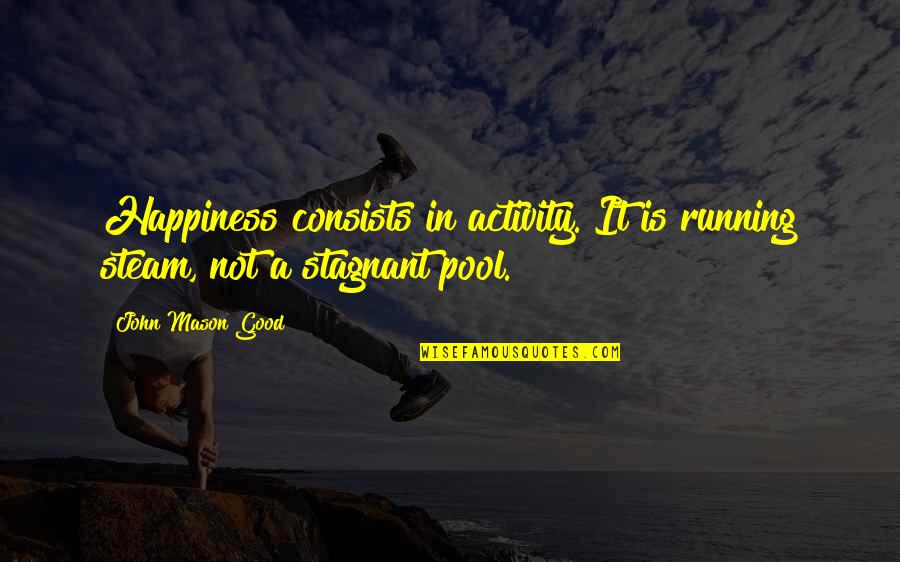 If Youre The Smartest Guy In The Room Quote Quotes By John Mason Good: Happiness consists in activity. It is running steam,