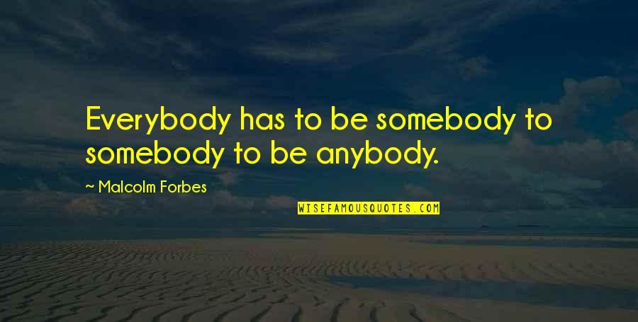 Ig Nobel Prize Winner Quotes By Malcolm Forbes: Everybody has to be somebody to somebody to