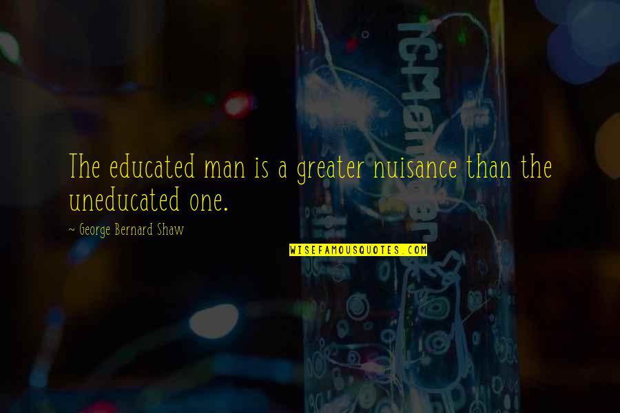 Ignatiev Mikhail Quotes By George Bernard Shaw: The educated man is a greater nuisance than