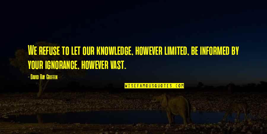 Ignorance And Prejudice Quotes By David Ray Griffin: We refuse to let our knowledge, however limited,