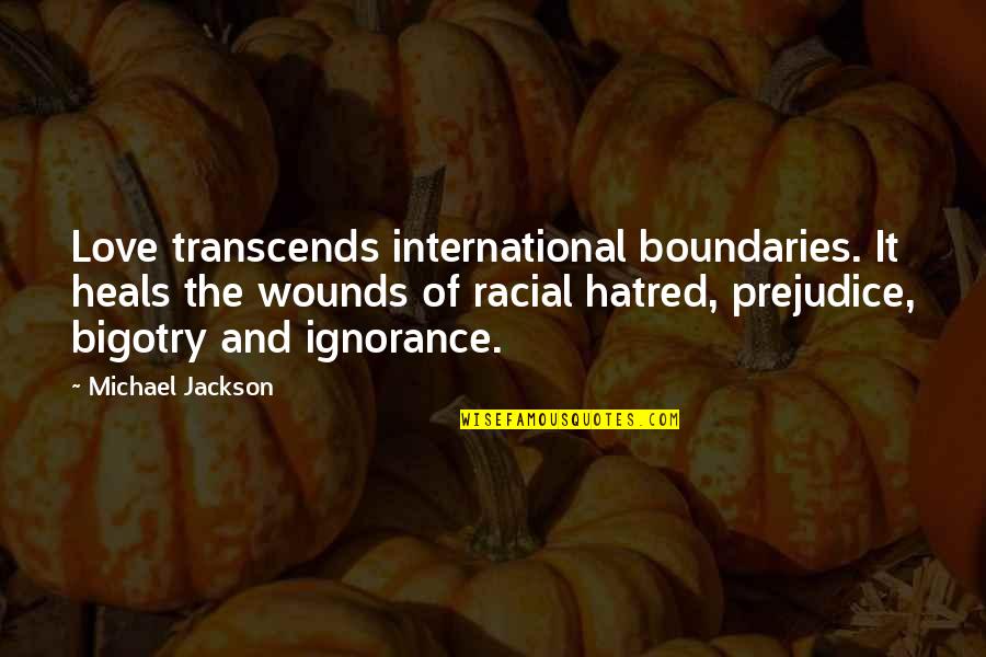 Ignorance And Prejudice Quotes By Michael Jackson: Love transcends international boundaries. It heals the wounds