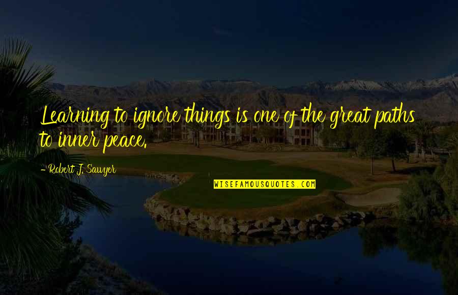 Ignore For Peace Quotes By Robert J. Sawyer: Learning to ignore things is one of the