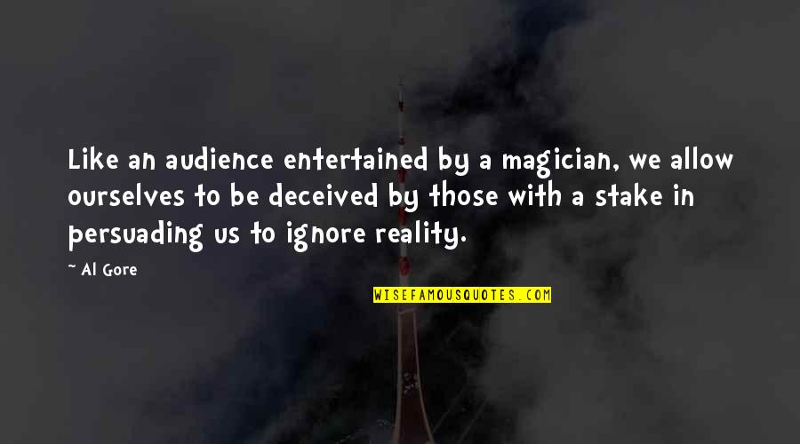 Ignore Reality Quotes By Al Gore: Like an audience entertained by a magician, we