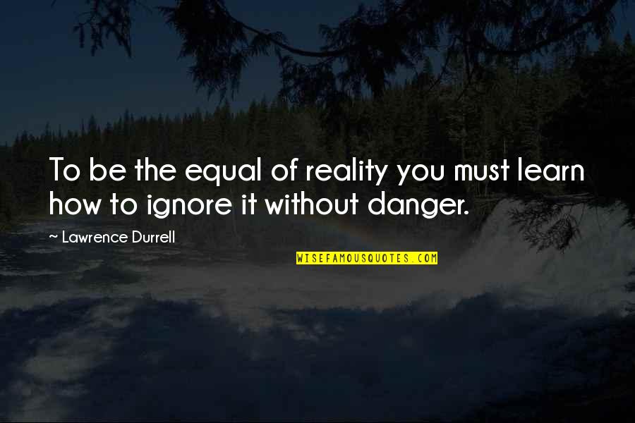 Ignore Reality Quotes By Lawrence Durrell: To be the equal of reality you must