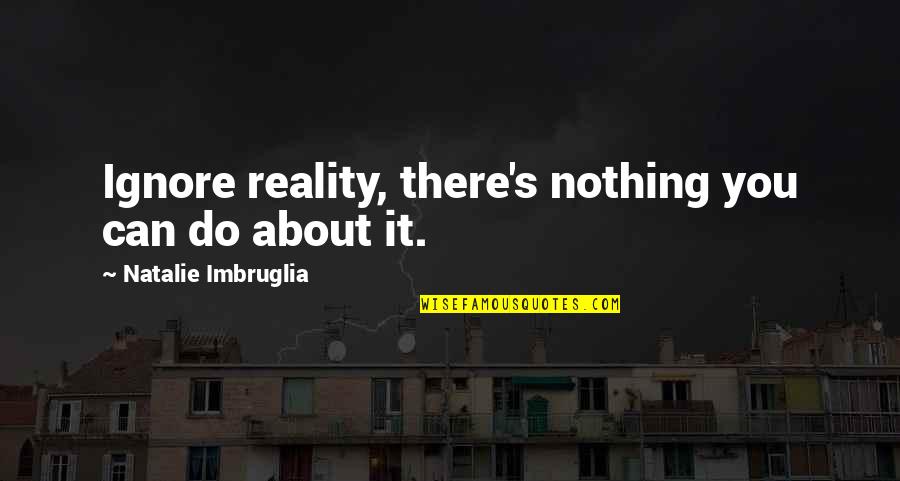 Ignore Reality Quotes By Natalie Imbruglia: Ignore reality, there's nothing you can do about