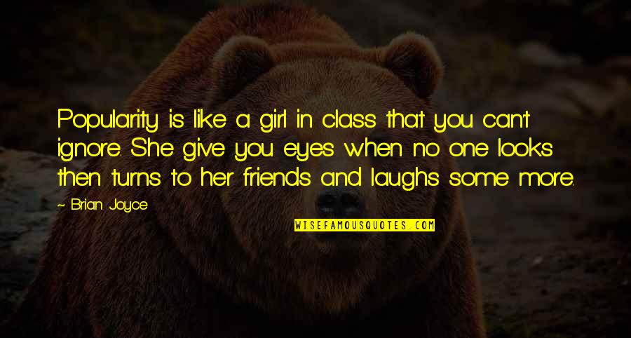 Ignore Your Girl Quotes By Brian Joyce: Popularity is like a girl in class that