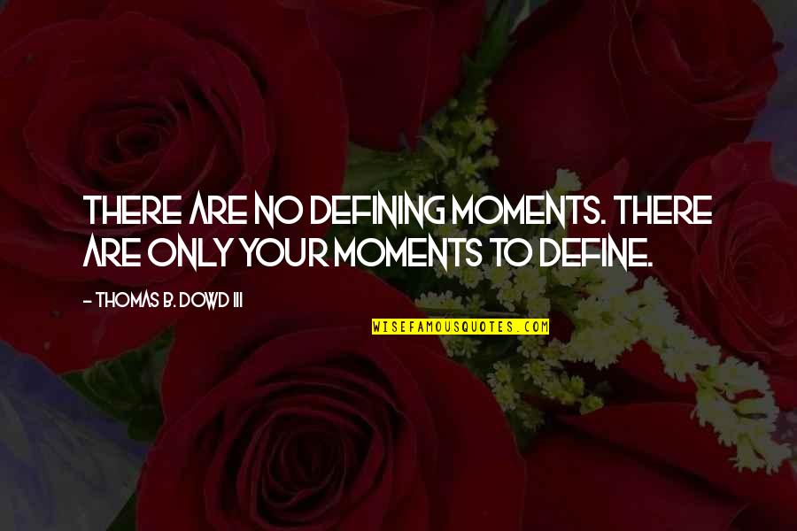 Iii 1 Quotes By Thomas B. Dowd III: There are no defining moments. There are only