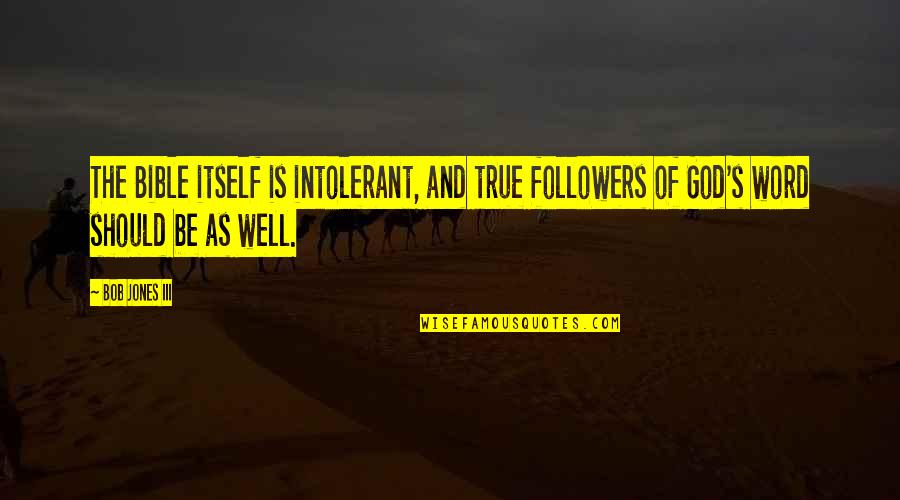 Iii 3 Quotes By Bob Jones III: The Bible itself is intolerant, and true followers