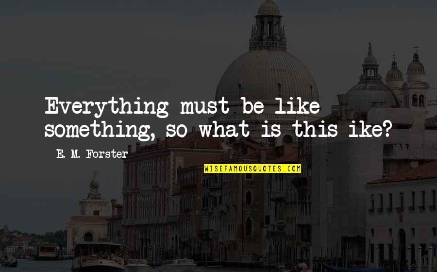 Ike's Quotes By E. M. Forster: Everything must be like something, so what is