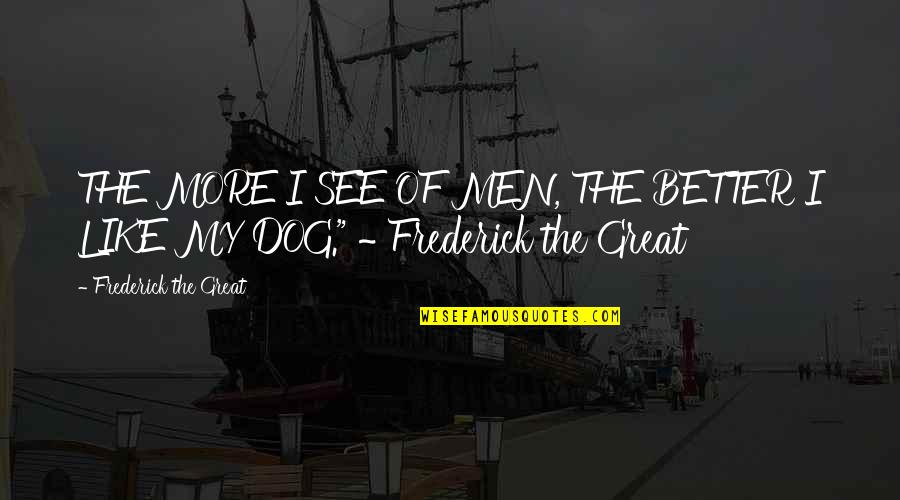 Ilactation Quotes By Frederick The Great: THE MORE I SEE OF MEN, THE BETTER