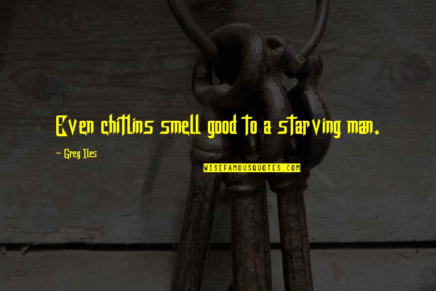 Iles Quotes By Greg Iles: Even chitlins smell good to a starving man.