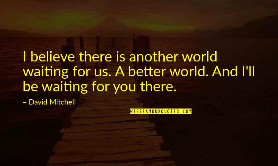 Ilkbahar Hangi Quotes By David Mitchell: I believe there is another world waiting for