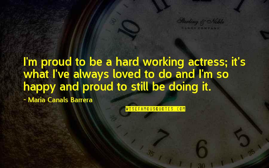 I'll Always Be Happy Quotes By Maria Canals Barrera: I'm proud to be a hard working actress;