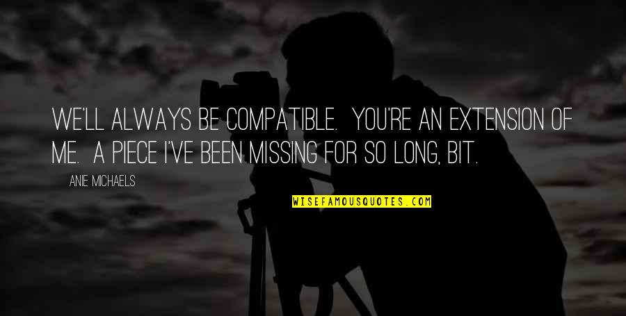 I'll Be Missing You Quotes By Anie Michaels: We'll always be compatible. You're an extension of