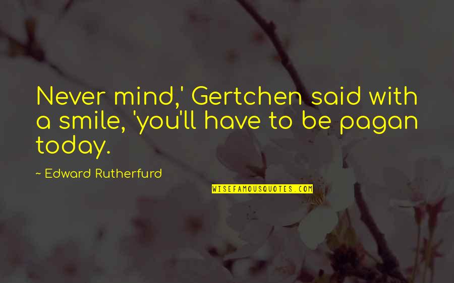 I'll Be Ok Just Not Today Quotes By Edward Rutherfurd: Never mind,' Gertchen said with a smile, 'you'll