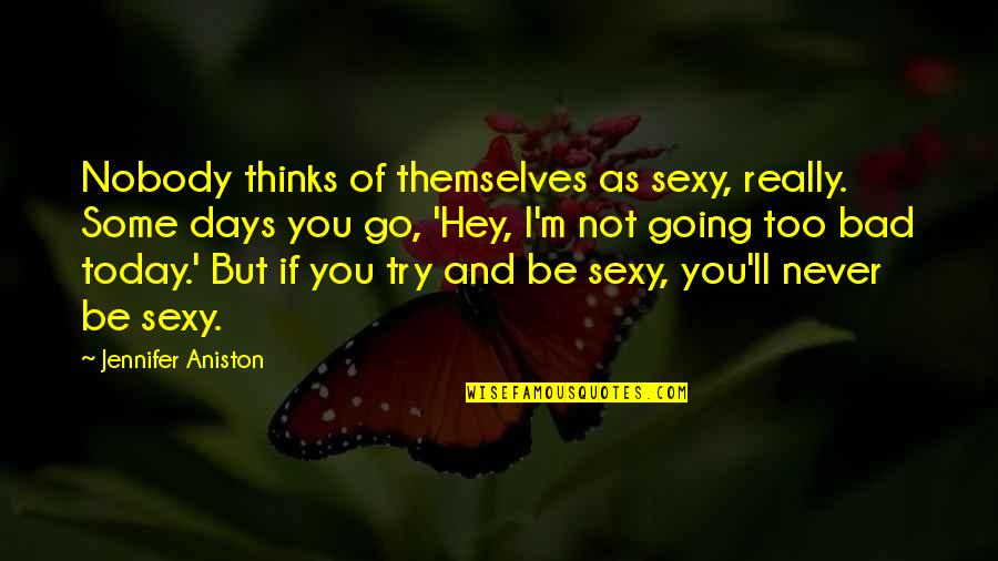 I'll Be Ok Just Not Today Quotes By Jennifer Aniston: Nobody thinks of themselves as sexy, really. Some