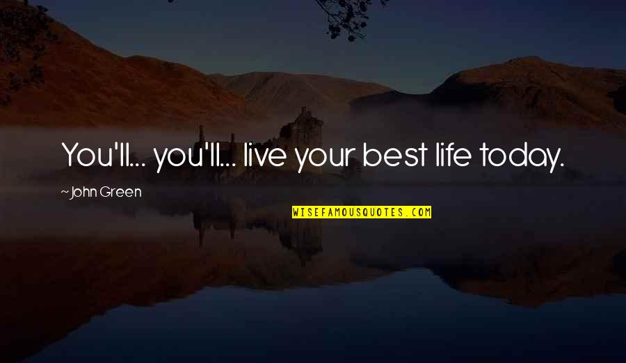 I'll Be Ok Just Not Today Quotes By John Green: You'll... you'll... live your best life today.