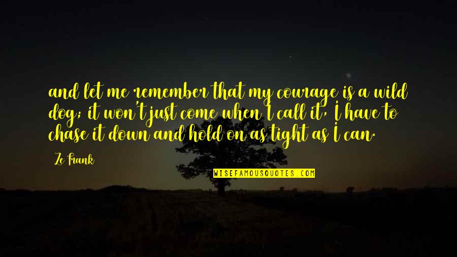 I'll Hold It Down Quotes By Ze Frank: and let me remember that my courage is