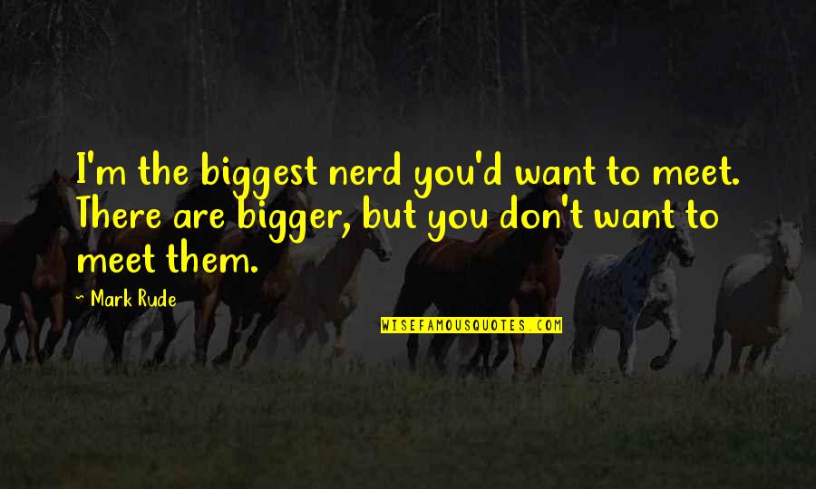 I'll Meet You There Quotes By Mark Rude: I'm the biggest nerd you'd want to meet.