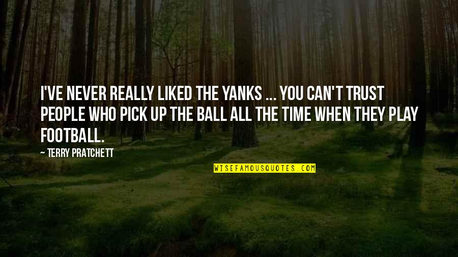 I'll Pick You Up Quotes By Terry Pratchett: I've never really liked the Yanks ... You