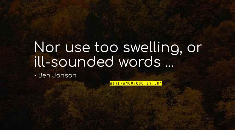 Ill Use Quotes By Ben Jonson: Nor use too swelling, or ill-sounded words ...