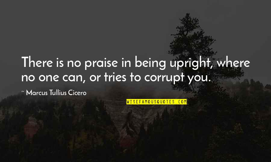 Ill Use Quotes By Marcus Tullius Cicero: There is no praise in being upright, where