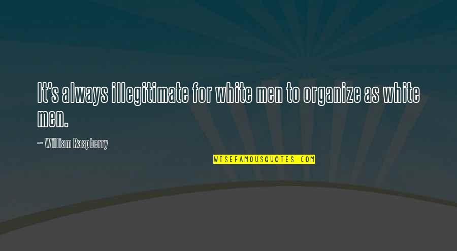 Illegitimate Quotes By William Raspberry: It's always illegitimate for white men to organize