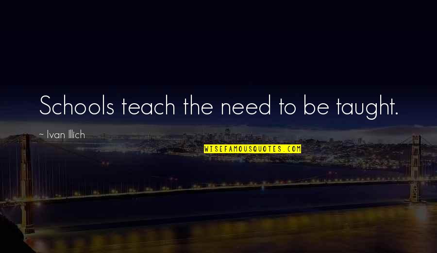 Illich Ivan Quotes By Ivan Illich: Schools teach the need to be taught.