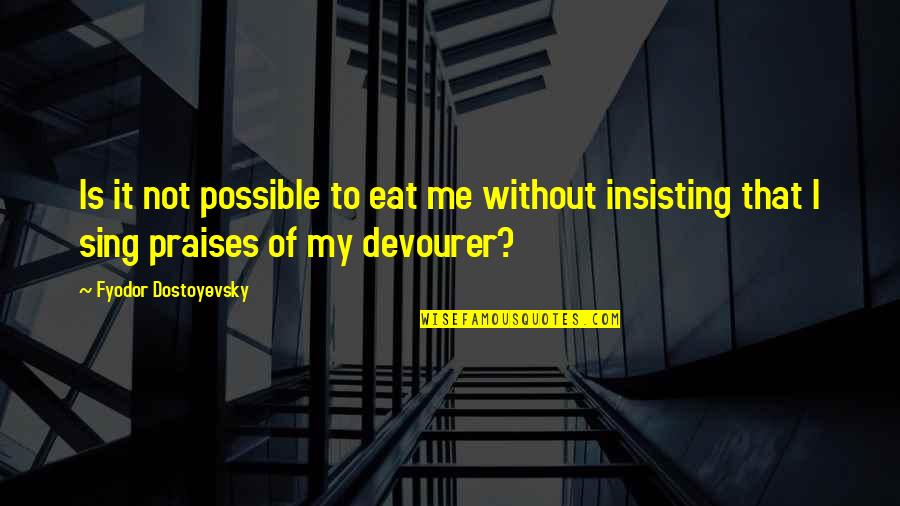 Illuming Quotes By Fyodor Dostoyevsky: Is it not possible to eat me without