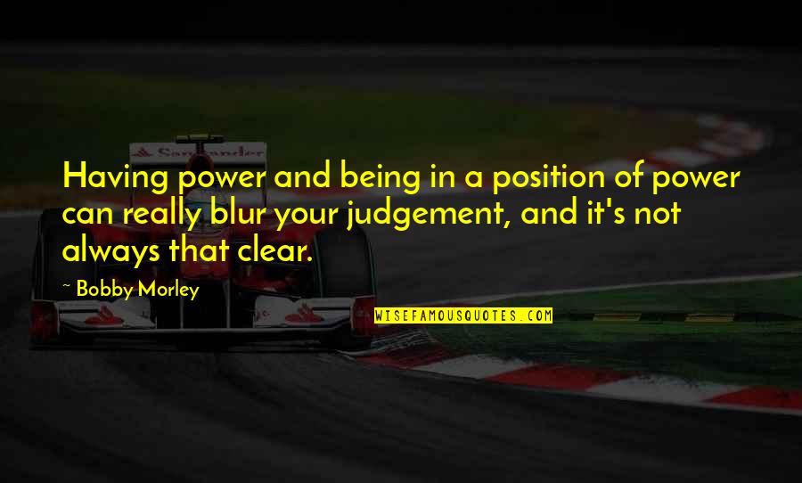 Ilse Quotes By Bobby Morley: Having power and being in a position of