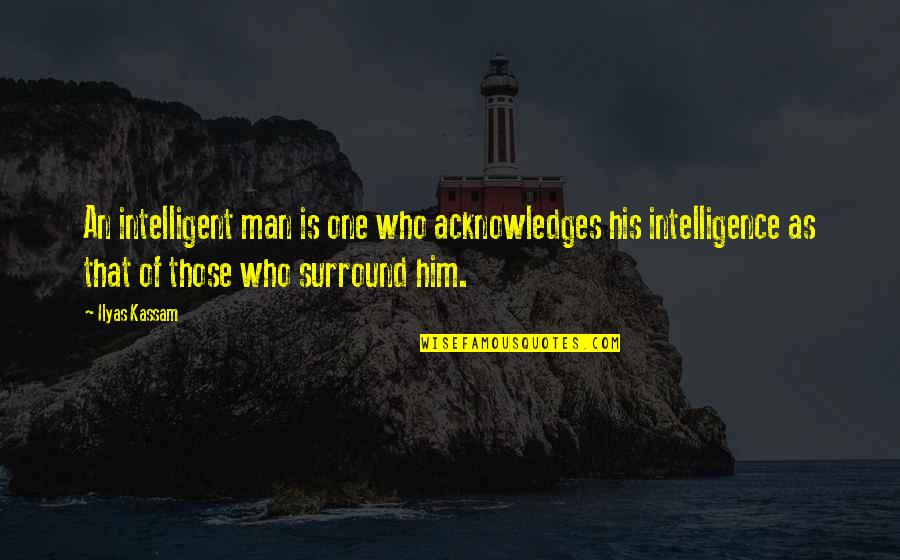 Ilyas Quotes By Ilyas Kassam: An intelligent man is one who acknowledges his